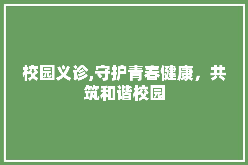 校园义诊,守护青春健康，共筑和谐校园