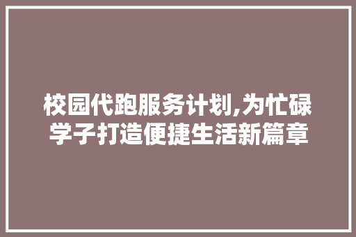 校园代跑服务计划,为忙碌学子打造便捷生活新篇章