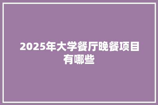2025年大学餐厅晚餐项目有哪些