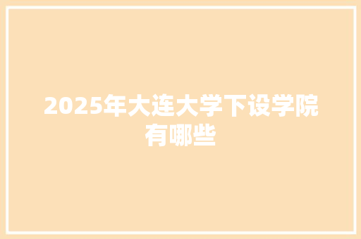 2025年大连大学下设学院有哪些