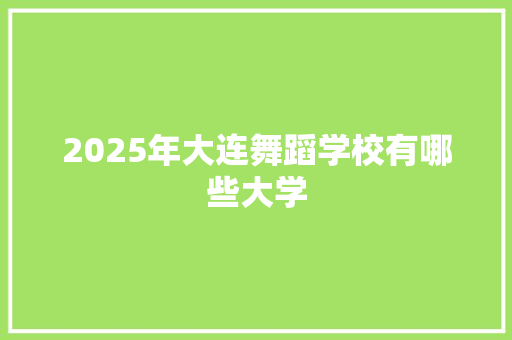 2025年大连舞蹈学校有哪些大学 生活感悟