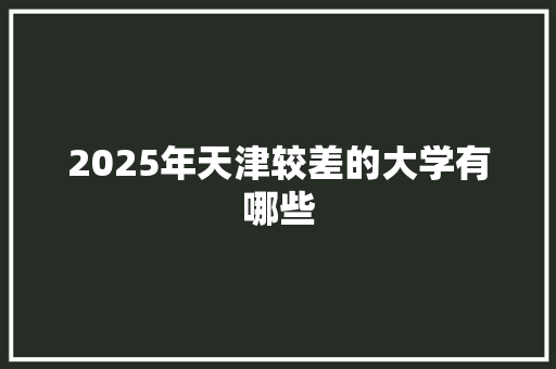 2025年天津较差的大学有哪些