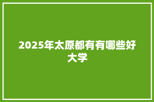 2025年太原都有有哪些好大学