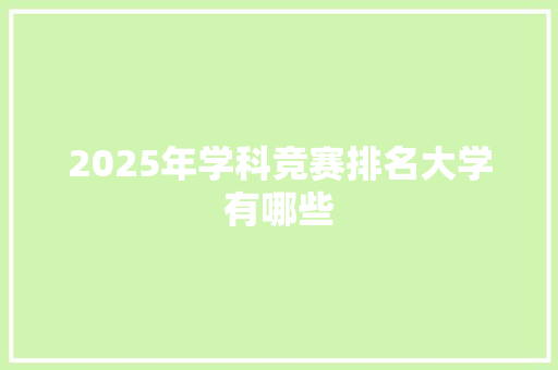 2025年学科竞赛排名大学有哪些 采访稿