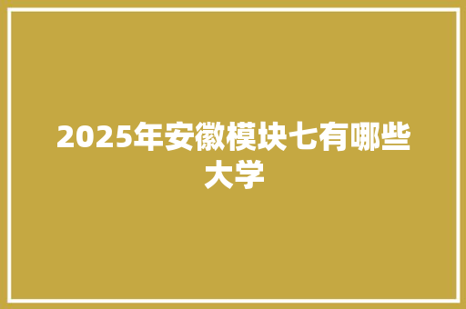 2025年安徽模块七有哪些大学