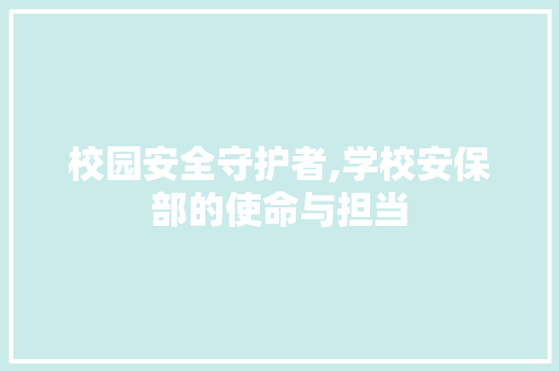 校园安全守护者,学校安保部的使命与担当