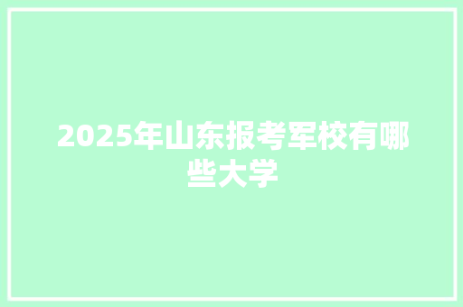 2025年山东报考军校有哪些大学