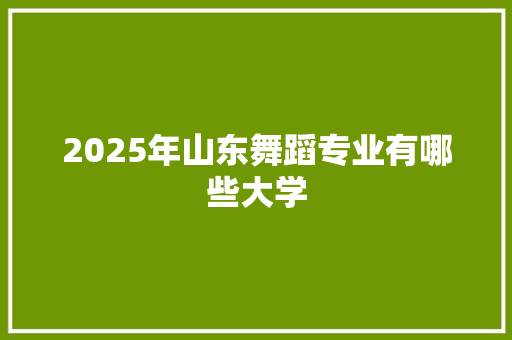 2025年山东舞蹈专业有哪些大学