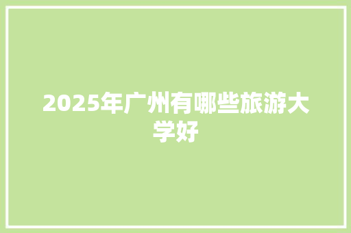 2025年广州有哪些旅游大学好