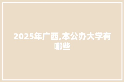 2025年广西,本公办大学有哪些