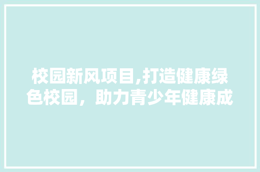 校园新风项目,打造健康绿色校园，助力青少年健康成长