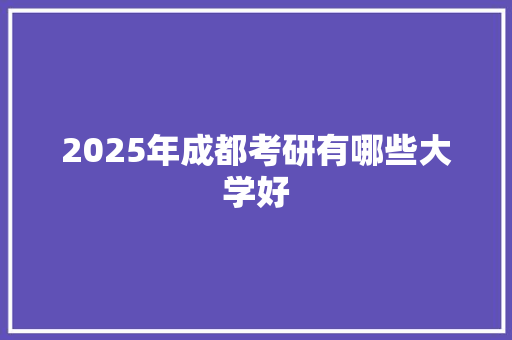 2025年成都考研有哪些大学好