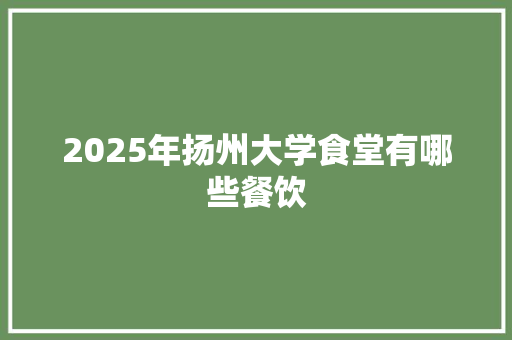 2025年扬州大学食堂有哪些餐饮