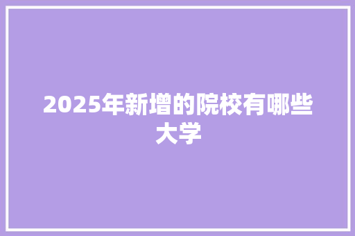 2025年新增的院校有哪些大学