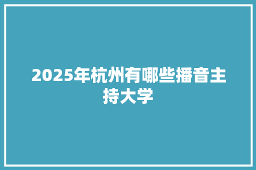2025年杭州有哪些播音主持大学