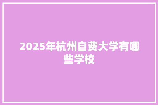 2025年杭州自费大学有哪些学校