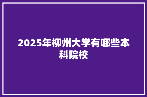 2025年柳州大学有哪些本科院校