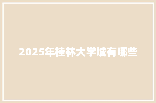 2025年桂林大学城有哪些