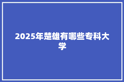 2025年楚雄有哪些专科大学