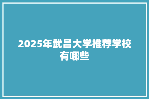 2025年武昌大学推荐学校有哪些