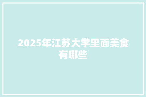 2025年江苏大学里面美食有哪些