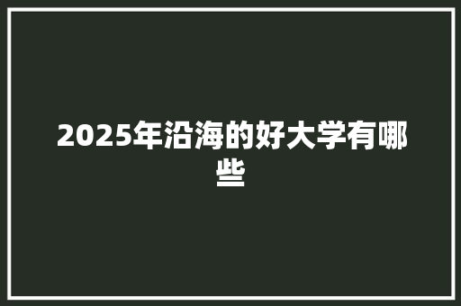 2025年沿海的好大学有哪些