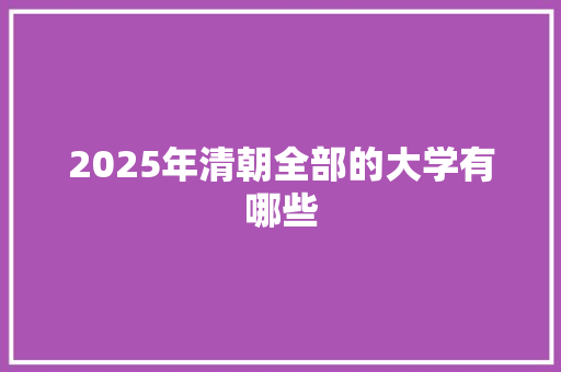 2025年清朝全部的大学有哪些