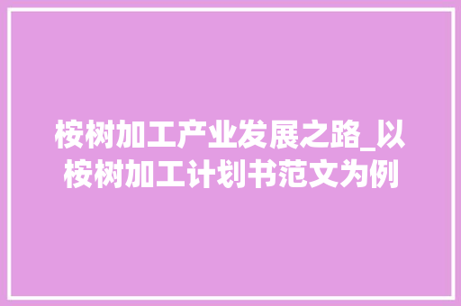 桉树加工产业发展之路_以桉树加工计划书范文为例