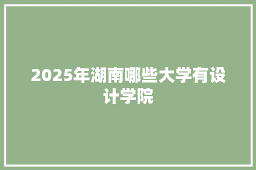 2025年湖南哪些大学有设计学院