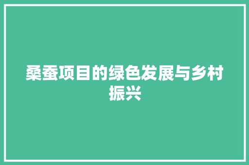 桑蚕项目的绿色发展与乡村振兴