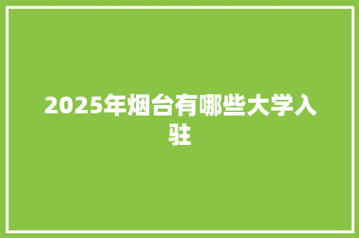 2025年烟台有哪些大学入驻