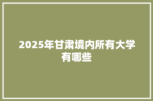 2025年甘肃境内所有大学有哪些