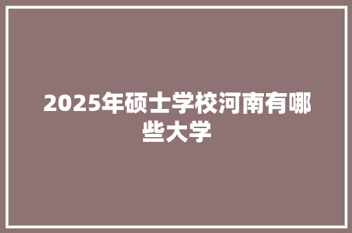 2025年硕士学校河南有哪些大学