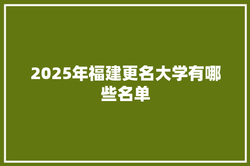 2025年福建更名大学有哪些名单