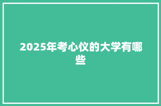 2025年考心仪的大学有哪些