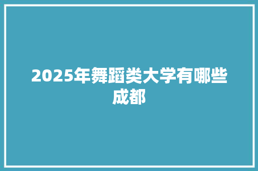 2025年舞蹈类大学有哪些成都