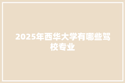 2025年西华大学有哪些驾校专业
