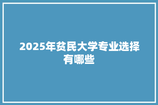2025年贫民大学专业选择有哪些