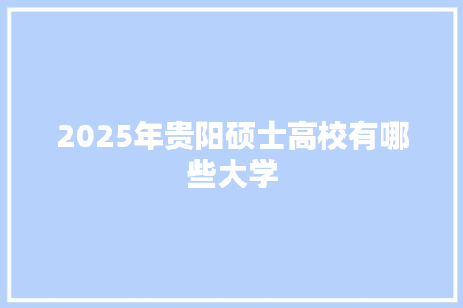 2025年贵阳硕士高校有哪些大学