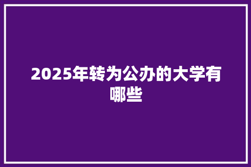 2025年转为公办的大学有哪些
