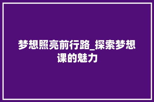 梦想照亮前行路_探索梦想课的魅力
