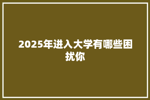 2025年进入大学有哪些困扰你
