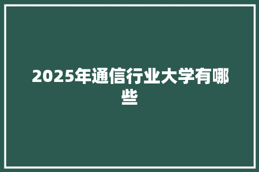 2025年通信行业大学有哪些