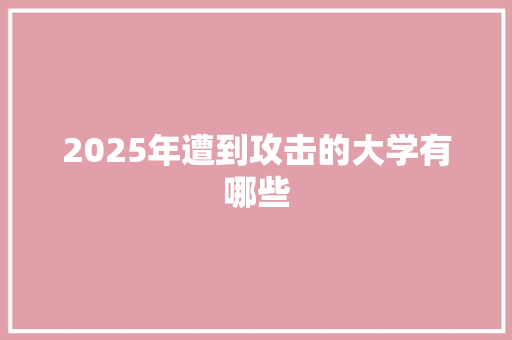 2025年遭到攻击的大学有哪些