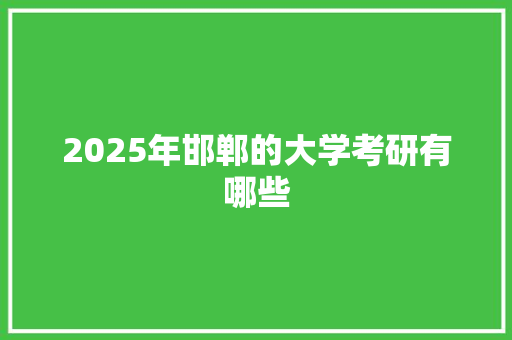 2025年邯郸的大学考研有哪些