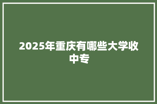 2025年重庆有哪些大学收中专