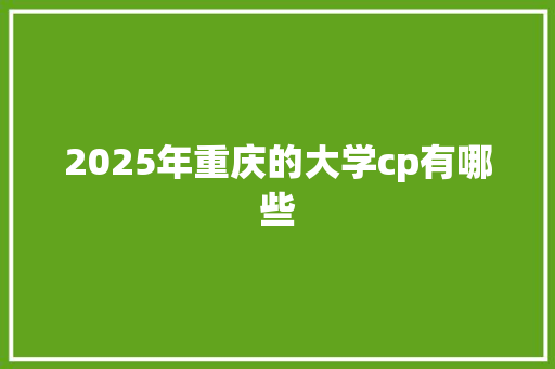 2025年重庆的大学cp有哪些