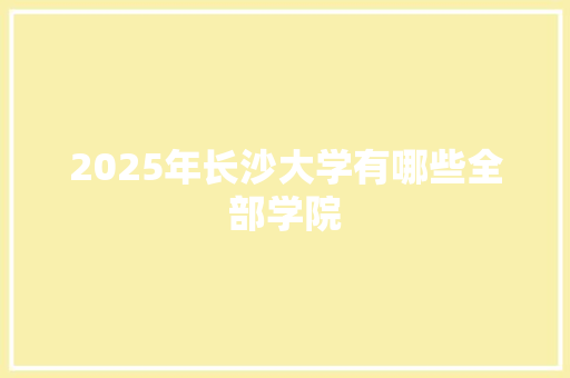 2025年长沙大学有哪些全部学院
