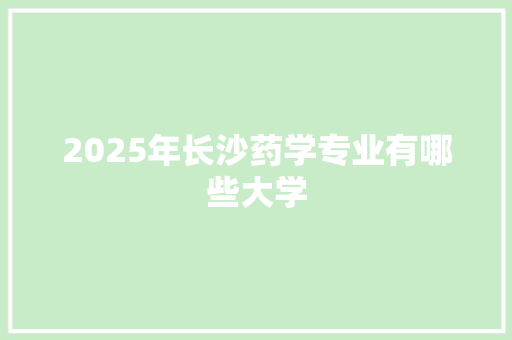2025年长沙药学专业有哪些大学