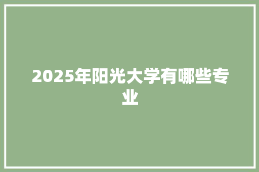 2025年阳光大学有哪些专业